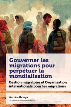Paperback Gouverner Les Migrations Pour Perpétuer La Mondialisation: Gestion Migratoire Et Organisation Internationale Pour Les Migrations [French] Book