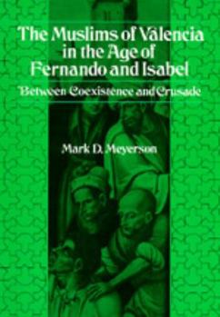 The Muslims of Valencia in the Age of Fernando and Isabel: Between Coexistence and Crusade