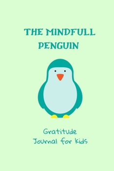 The Mindful Penguin : Gratitude Journal for Kids: Daily Journal to Practice Gratitude and Build Confidence and Self Esteem in Your Child