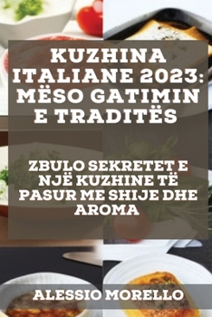 Paperback Kuzhina Italiane 2023: Zbulo Sekretet E Një Kuzhine Të Pasur Me Shije Dhe Aroma [Albanian] Book