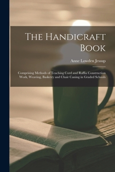 Paperback The Handicraft Book: Comprising Methods of Teaching Cord and Raffia Construction Work, Weaving, Basketry and Chair Caning in Graded Schools Book