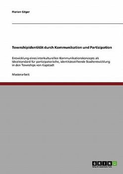 Townshipidentit�t durch Kommunikation und Partizipation: Entwicklung eines interkulturellen Kommunikationskonzepts als Idealstandard f�r partizipatorische, identit�tsstiftende Stadtentwicklung in den 