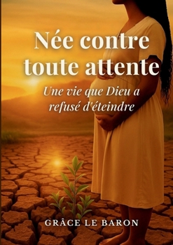 Née contre toute attente: Une vie que Dieu a refuse d eteindre