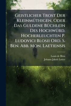 Paperback Geistlicher Trost Der Kleinmüthigen, Oder Das Guldene Büchlein Des Hochwürd. Hocherleuchten P. Ludovici Blosii Ord. S. Ben. Abb. Mon. Laetiensis: In W [German] Book