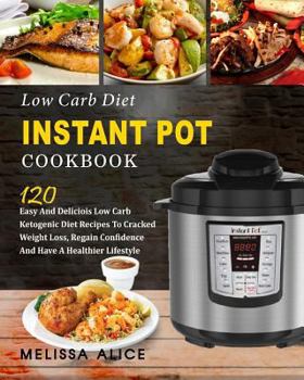 Low Carb Diet Instant Pot Cookbook: 120 Easy and Delicious Low Carb Ketogenic Diet Recipes to Cracked Weight Loss, Regain Confidence and Have a Healthier Lifesyle (Keto Diet Atkins Diet Paleo Diet)