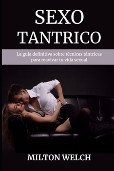 Sexo Tantrico: La gu�a definitiva sobre t�cnicas t�ntricas para reavivar tu vida sexual