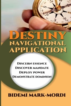 Paperback Destiny Navigational Application: Discern Essence, Discover Mandate, Deploy Power, Demonstrate Dominion Book