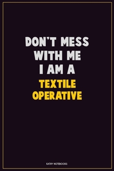 Don't Mess With Me, I Am A Textile Operative: Career Motivational Quotes 6x9 120 Pages Blank Lined Notebook Journal