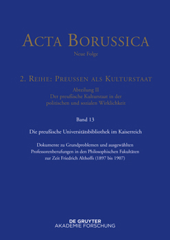 Die Preuische Universitatsbibliothek Im Kaiserreich: Dokumente Zu Grundproblemen Und Ausgewahlten Professorenberufungen in Den Philosophischen Fakultaten Zur Zeit Friedrich Althoffs (1897-1907)