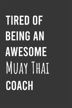 Tired of Being an Awesome Muay Thai Coach: Funny Notebook, Appreciation / Thank You / Birthday Gift for Muay Thai Coach