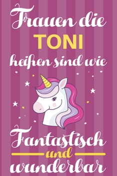 Notizbuch: Frauen Die Toni Hei�en Sind Wie Einh�rner (120 linierte Seiten, Softcover) Tagebebuch, Reisetagebuch, Skizzenbuch F�r Mama, Tochter, Beste Freundin, Oma, Tante