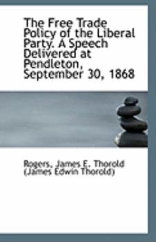 Paperback The Free Trade Policy of the Liberal Party. a Speech Delivered at Pendleton, September 30, 1868 Book