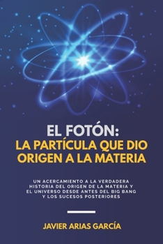 El Fotón: LA PARTÍCULA QUE DIO ORIGEN A LA MATERIA: Un acercamiento a la verdadera historia del Origen de la Materia y del Unive
