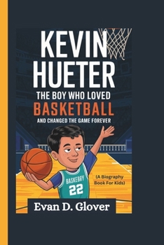 KEVIN HUERTER: The Boy Who Loved Basketball and Changed the Game Forever (A Biography Book For Kids)