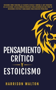 Paperback Pensamiento Crítico y Estoicismo: Descubre cómo funciona la filosofía estoica y domina el arte moderno de la felicidad. Utiliza modelos mentales para [Spanish] Book