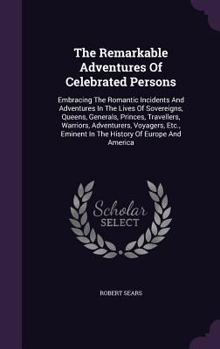 Hardcover The Remarkable Adventures Of Celebrated Persons: Embracing The Romantic Incidents And Adventures In The Lives Of Sovereigns, Queens, Generals, Princes Book