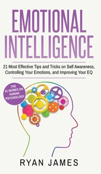 Hardcover Emotional Intelligence: 21 Most Effective Tips and Tricks on Self Awareness, Controlling Your Emotions, and Improving Your EQ (Emotional Intel Book