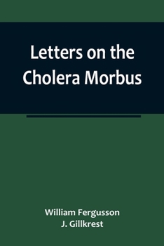 Paperback Letters on the Cholera Morbus.; Containing ample evidence that this disease, under whatever name known, cannot be transmitted from the persons of thos Book