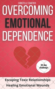 Overcoming emotional dependence, the keys to getting out of and giving up toxic relationships: Free yourself from emotional dependency: Strengthen you