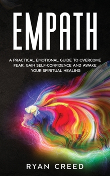 Paperback Empath: A Practical Emotional Guide to Overcome Fear, Gain Self-Confidence and Awake Your Spiritual Healing Book