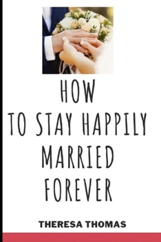 Paperback How to Stay Happily Married Forever: Secrets To A Lasting Marriage Book