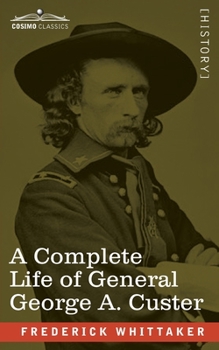 Paperback A Complete Life of General George A. Custer: Major-General of Volunteers; Brevet Major-General, U.S. Army; and Lieutenant-Colonel, Seventh U.S. Cavalr Book
