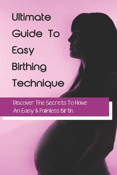 Paperback Ultimate Guide To Easy Birthing Technique: Discover The Secrets To Have An Easy & Painless Birth: How Often To Practice Hypnobirthing Book