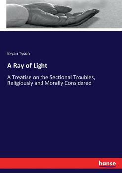 Paperback A Ray of Light: A Treatise on the Sectional Troubles, Religiously and Morally Considered Book