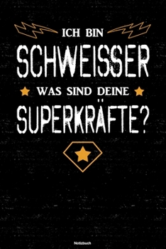 Ich bin Schweisser was sind deine Superkräfte? Notizbuch: Schweißer Journal DIN A5 liniert 120 Seiten Geschenk (German Edition)
