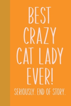 Paperback Best Crazy Cat Lady Ever! Seriously. End of Story.: Small Journal in Yellow and Orange for Writing, Journaling, To Do Lists, Notes, Gratitude, Ideas, Book