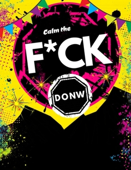 Calm the F*ck Down: An Irreverent Adult Coloring Book with Flowers Flamingo,Lions, Elephants, Owls, Horses, Dogs, Cats, and Many More