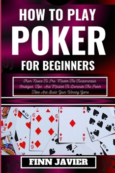 Paperback How to Play Poker for Beginners: From Novice To Pro: Master The Fundamentals, Strategies, Tips, And Mindset To Dominate The Poker Table And Build Your [Large Print] Book