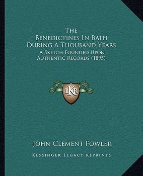 Paperback The Benedictines In Bath During A Thousand Years: A Sketch Founded Upon Authentic Records (1895) Book