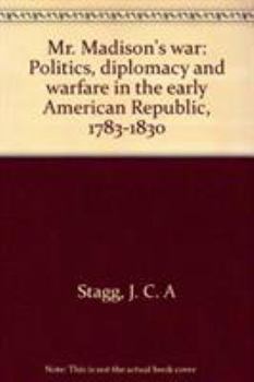 Hardcover Mr. Madison's War: Politics, Diplomacy, and Warfare in the Early American Republic, 1783-1830 Book