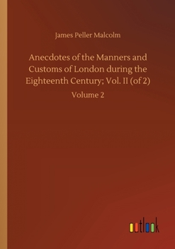 Paperback Anecdotes of the Manners and Customs of London during the Eighteenth Century; Vol. II (of 2): Volume 2 Book