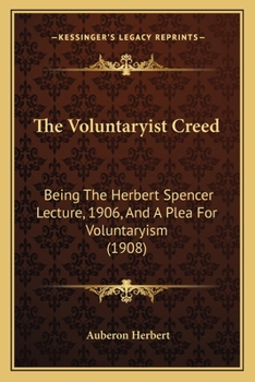 Paperback The Voluntaryist Creed: Being The Herbert Spencer Lecture, 1906, And A Plea For Voluntaryism (1908) Book