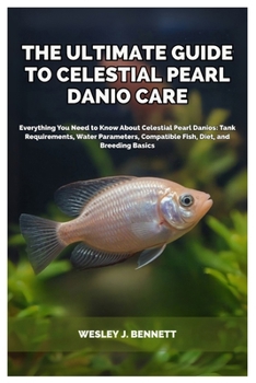Paperback The Ultimate Guide to Celestial Pearl Danio Care: Everything You Need to Know About Celestial Pearl Danios: Tank Requirements, Water Parameters, Compa Book