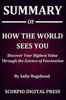 Paperback Summary Of How the World Sees: You Discover Your Highest Value Through the Science of Fascination By Sally Hogshead Book