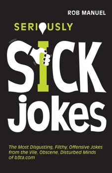 Paperback Seriously Sick Jokes: The Most Disgusting, Filthy, Offensive Jokes from the Vile, Obscene, Disturbed Minds of B3ta.com Book