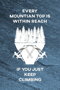 Every Mountain Top is Within Reach if You Just Keep Climbing Notebook: Boulderers, Rock Climbing Log, Wall Climber, Free Climbers, Rock Climbers Journal