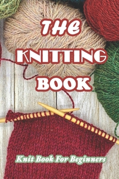 Paperback The Knitting Book: Knit Book For Beginners: Easy Knitting Tutorials Anyone Can Follow Book
