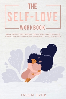 Paperback The Self-Love Workbook: Break Free of Overthinking, Treat Social Anxiety Without Therapy, and Access Full Self-Expression to Love & Be Loved Book