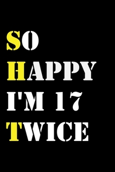 So Happy I'm 17 Twice: Funny 34Year Old Gift Journal / Hilarious Gag 34 Birthday Notebook: So Happy I'm 17 Twice:Lined Notebook / Journal Gift, 120 Pages, 6x9, Soft Cover, Matte Finish