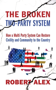 Paperback The Broken Two-Party System: How a Multi Party System Can Restore Civility and Community to the Country Book