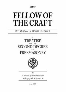 Fellow of the Craft: By Wisdom a House Is Built: A Treatise on the Second Degree of Freemasonry