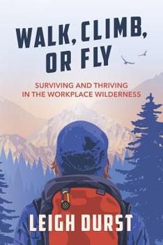 Paperback Walk, Climb, or Fly: Surviving and Thriving in the Workplace Wilderness Book