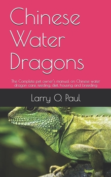 Paperback Chinese Water Dragons: The Complete pet owner's manual on Chinese water dragon care, feeding, diet, housing and breeding Book