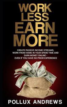 Paperback Work Less Earn More: Create Passive Income Streams, Work from Home in Your Spare Time and Earn Money Online - Even If You Have No Prior Exp Book