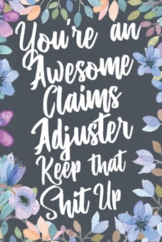 Paperback You're An Awesome Claims Adjuster Keep That Shit Up: Funny Joke Appreciation & Encouragement Gift Idea for Claims Adjusters. Thank You Gag Notebook Jo Book