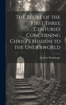 Hardcover The Belief of the First Three Centuries Concerning Christ's Mission to the Underworld Book